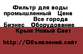 Фильтр для воды промышленный › Цена ­ 189 200 - Все города Бизнес » Оборудование   . Крым,Новый Свет